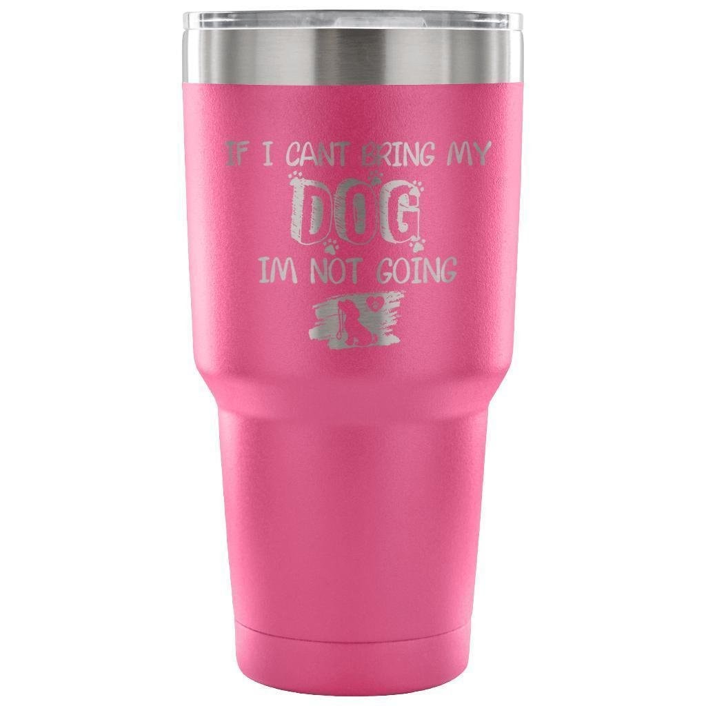 If I Can't Bring My Dog I'm Not Going 30oz Vacuum Insulated Tumbler